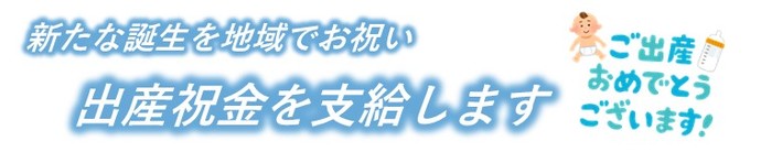 新たな誕生を地域でお祝い　出産祝金を支給します